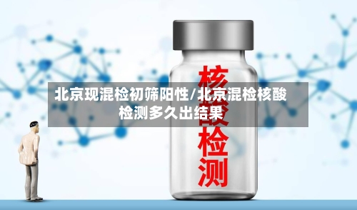 北京现混检初筛阳性/北京混检核酸检测多久出结果-第1张图片
