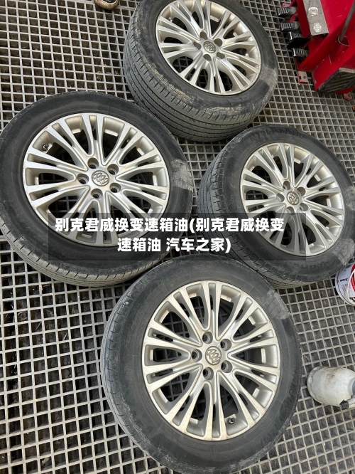 别克君威换变速箱油(别克君威换变速箱油 汽车之家)-第2张图片