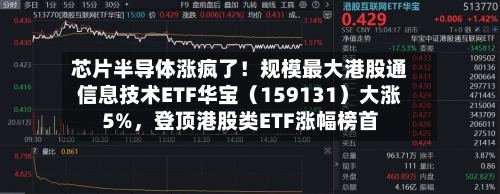 芯片半导体涨疯了！规模最大港股通信息技术ETF华宝（159131）大涨5%	，登顶港股类ETF涨幅榜首-第2张图片