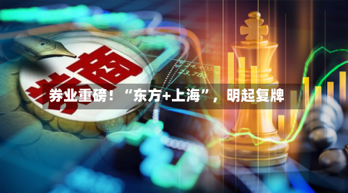券业重磅！“东方+上海”，明起复牌-第2张图片