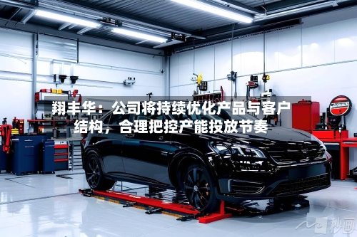 翔丰华：公司将持续优化产品与客户结构，合理把控产能投放节奏