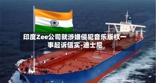 印度Zee公司就涉嫌侵犯音乐版权一事起诉信实-迪士尼