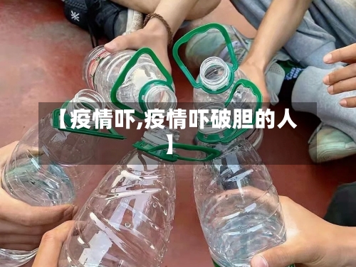 【疫情吓,疫情吓破胆的人】-第2张图片