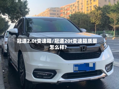 冠道2.0t变速箱/冠道20t变速箱质量怎么样?