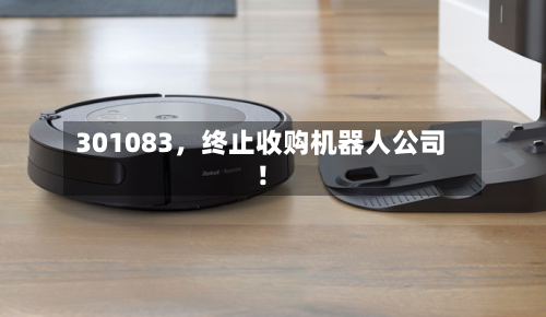 301083，终止收购机器人公司！-第2张图片