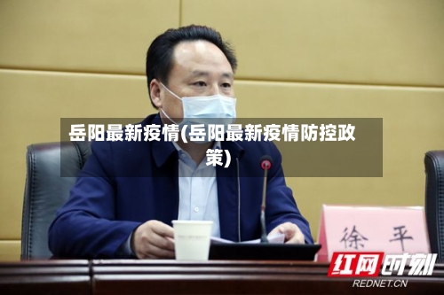 岳阳最新疫情(岳阳最新疫情防控政策)