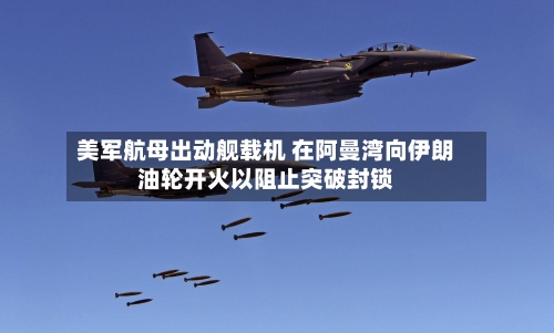 美军航母出动舰载机 在阿曼湾向伊朗油轮开火以阻止突破封锁