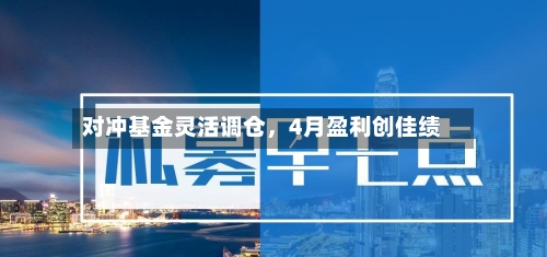 对冲基金灵活调仓，4月盈利创佳绩