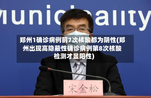 郑州1确诊病例前7次核酸都为阴性(郑州出现高隐蔽性确诊病例第8次核酸检测才显阳性)