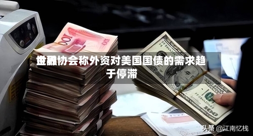 世界金融协会称外资对美国国债的需求趋于停滞