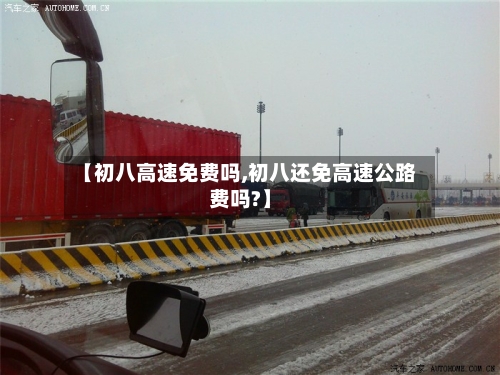 【初八高速免费吗,初八还免高速公路费吗?】