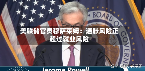 美联储官员穆萨莱姆：通胀风险正超过就业风险-第2张图片