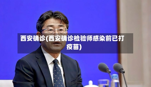西安确诊(西安确诊检验师感染前已打疫苗)-第2张图片