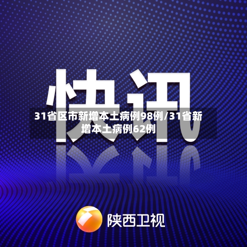 31省区市新增本土病例98例/31省新增本土病例62例-第3张图片