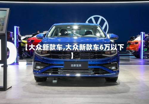 【大众新款车,大众新款车6万以下】