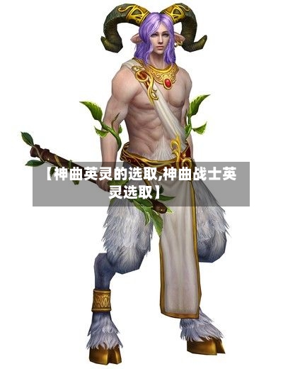 【神曲英灵的选取,神曲战士英灵选取】