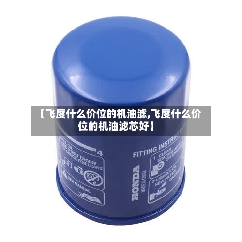 【飞度什么价位的机油滤,飞度什么价位的机油滤芯好】