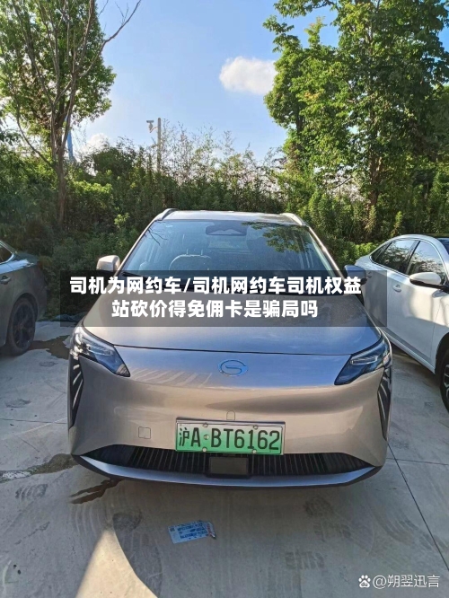司机为网约车/司机网约车司机权益站砍价得免佣卡是骗局吗-第2张图片