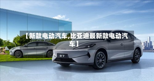 【新款电动汽车,比亚迪最新款电动汽车】-第2张图片