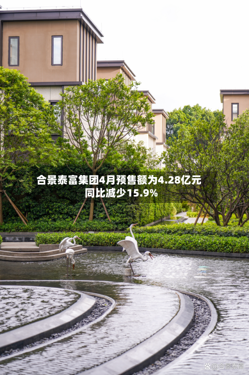 合景泰富集团4月预售额为4.28亿元 同比减少15.9%