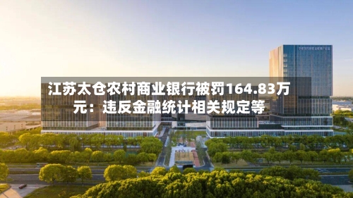 江苏太仓农村商业银行被罚164.83万元：违反金融统计相关规定等
