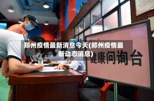 郑州疫情最新消息今天(郑州疫情最新动态消息)