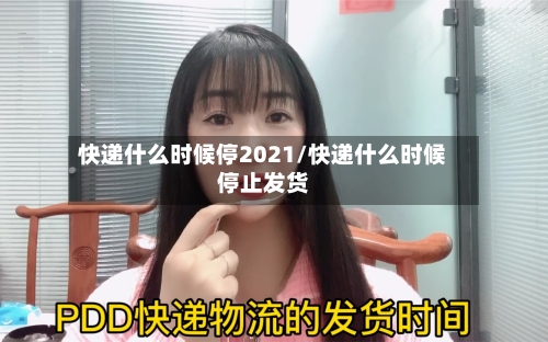 快递什么时候停2021/快递什么时候停止发货-第2张图片