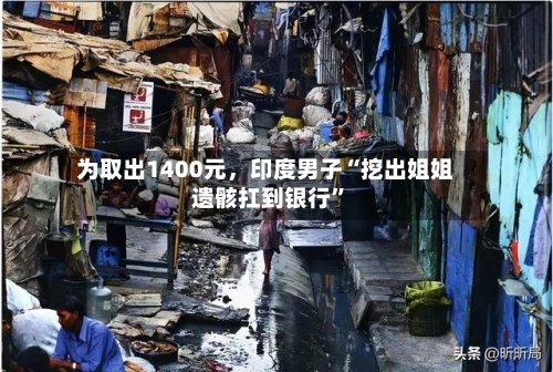 为取出1400元，印度男子“挖出姐姐遗骸扛到银行”-第2张图片