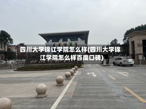四川大学锦讧学院怎么样(四川大学锦江学院怎么样百度口碑)-第2张图片