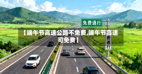 【端午节高速公路不免费,端午节高速可免费】