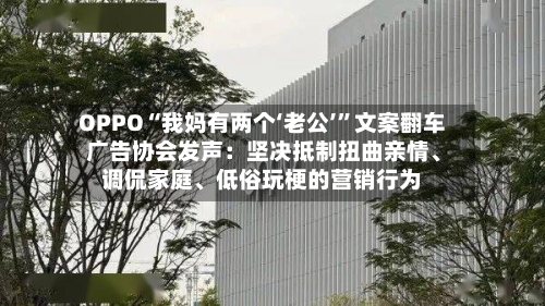 OPPO“我妈有两个‘老公’”文案翻车 广告协会发声:坚决抵制扭曲亲情、调侃家庭、低俗玩梗的营销行为