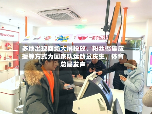 多地出现商场大屏投放、粉丝聚集应援等方式为国家队运动员庆生，体育总局发声-第2张图片