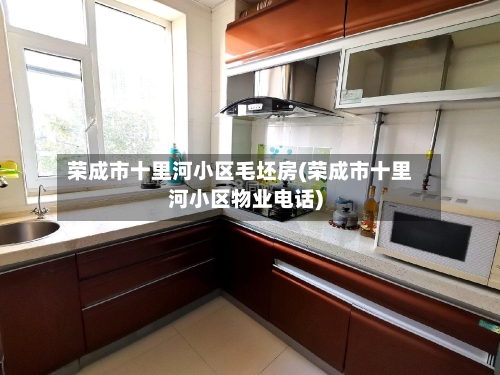 荣成市十里河小区毛坯房(荣成市十里河小区物业电话)