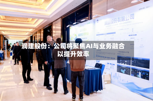 润建股份:公司将聚焦AI与业务融合以提升效率-第2张图片