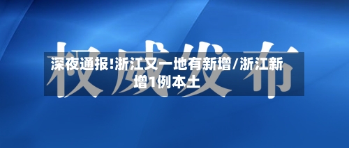 深夜通报!浙江又一地有新增/浙江新增1例本土