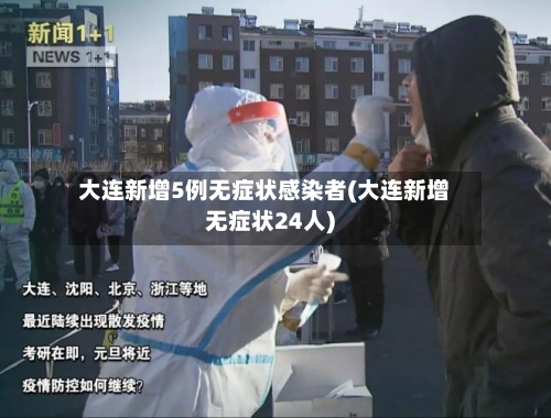 大连新增5例无症状感染者(大连新增无症状24人)-第3张图片