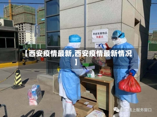 【西安疫情最新,西安疫情最新情况】-第2张图片