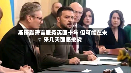 斯塔默誓言服务英国十年 但可能在未来几天面临挑战