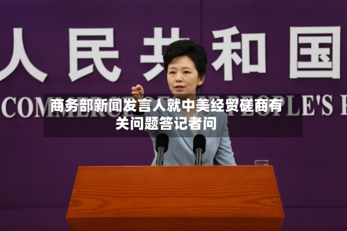 商务部新闻发言人就中美经贸磋商有关问题答记者问-第3张图片