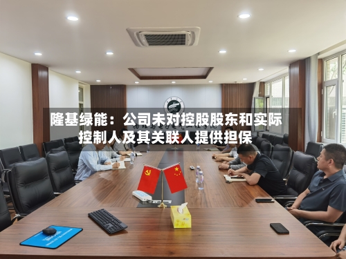 隆基绿能：公司未对控股股东和实际控制人及其关联人提供担保-第2张图片