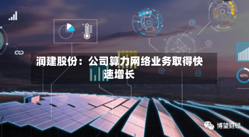 润建股份：公司算力网络业务取得快速增长-第2张图片