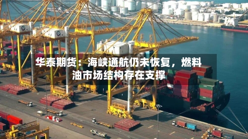 华泰期货：海峡通航仍未恢复，燃料油市场结构存在支撑
