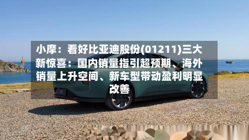 小摩：看好比亚迪股份(01211)三大新惊喜：国内销量指引超预期	、海外销量上升空间、新车型带动盈利明显改善-第2张图片
