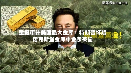 重提审计美国最大金库！特朗普怀疑诺克斯堡金库中金条被偷