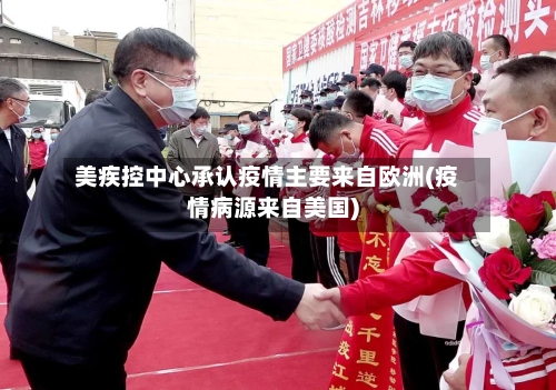 美疾控中心承认疫情主要来自欧洲(疫情病源来自美国)-第2张图片