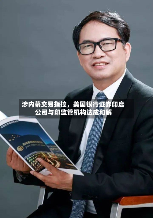 涉内幕交易指控	，美国银行证券印度公司与印监管机构达成和解-第3张图片