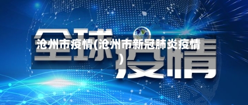 沧州市疫情(沧州市新冠肺炎疫情)-第3张图片