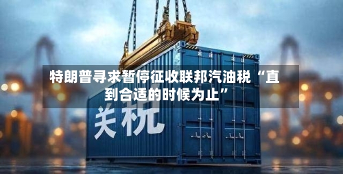 特朗普寻求暂停征收联邦汽油税 “直到合适的时候为止”