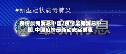 疫情最新消息中国/疫情最新消息中国,中国疫情最新动态实时更