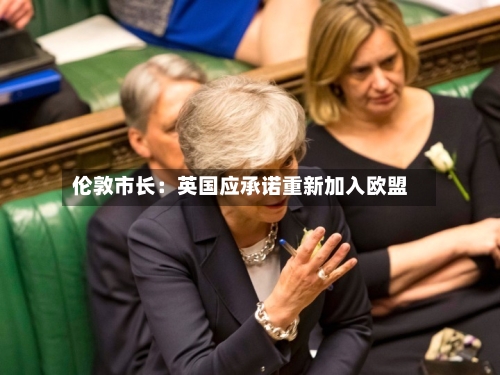 伦敦市长:英国应承诺重新加入欧盟